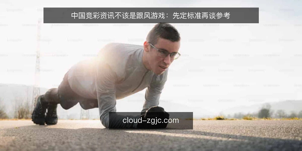 中国竞彩资讯不该是跟风游戏:先定标准再谈参考 — 先说立场:没有参考框架,信息越多越乱 配图