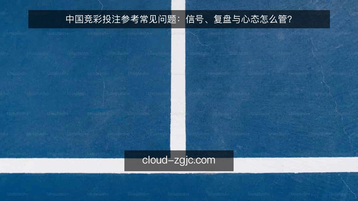 中国竞彩投注参考常见问题：信号、复盘与心态怎么管？