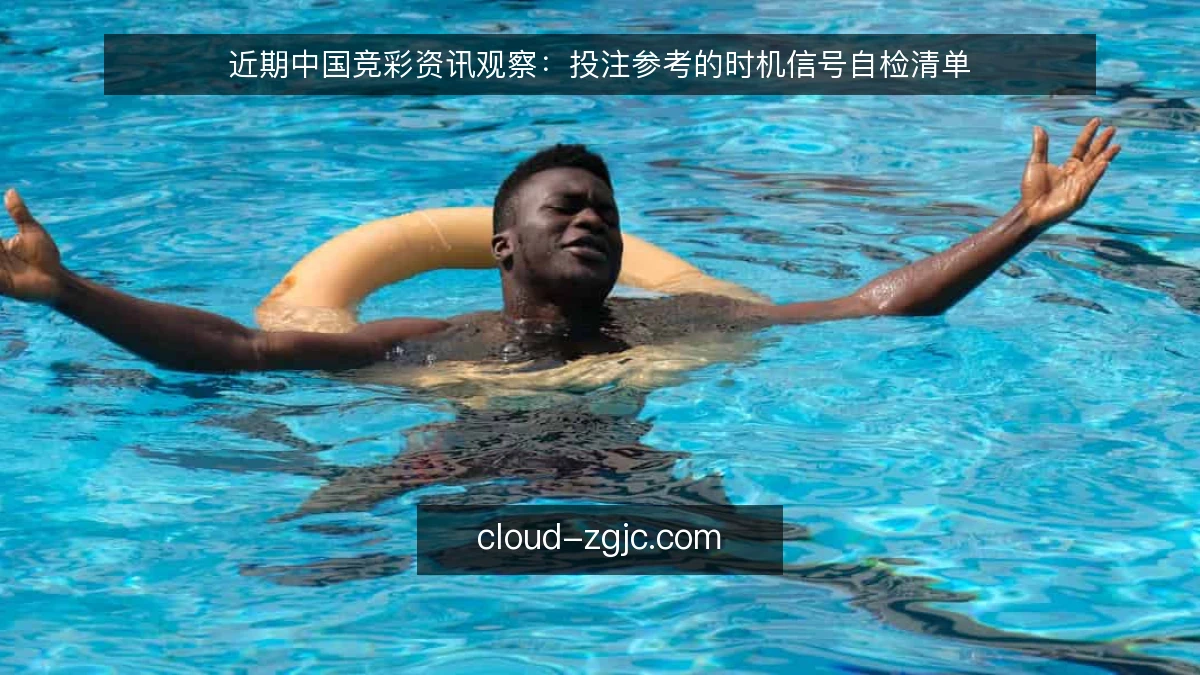 近期中国竞彩资讯观察：投注参考的时机信号自检清单